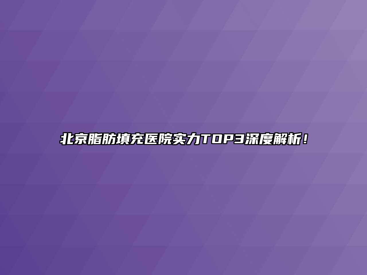 北京脂肪填充医院实力TOP3深度解析！