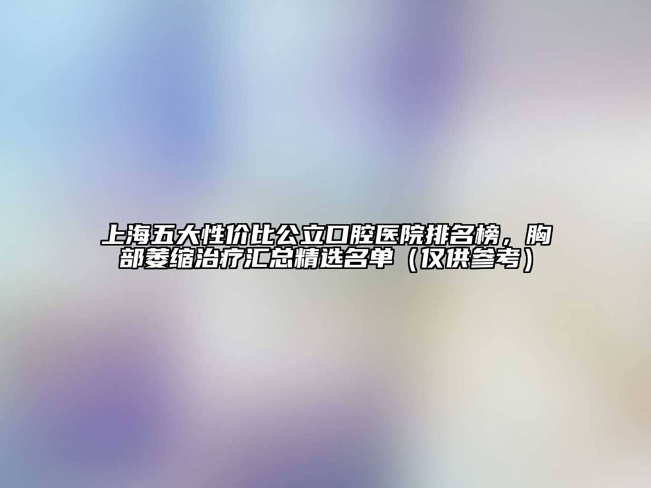 上海五大性价比公立口腔医院排名榜，胸部萎缩治疗汇总精选名单（仅供参考）
