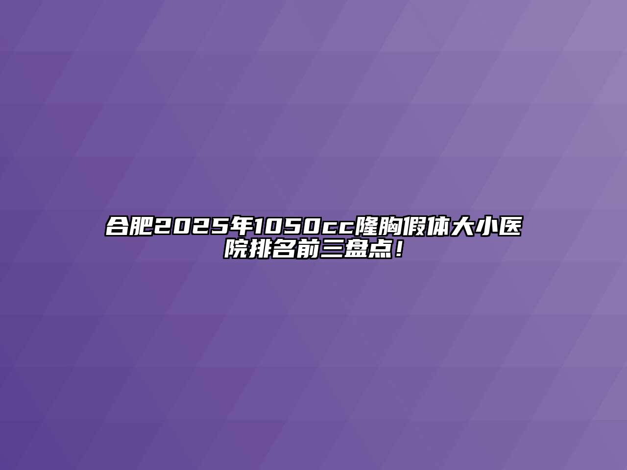 合肥2025年1050cc隆胸假体大小医院排名前三盘点！