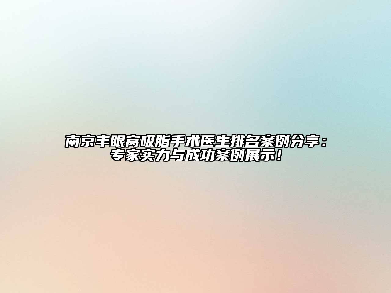 南京丰眼窝吸脂手术医生排名案例分享：专家实力与成功案例展示！