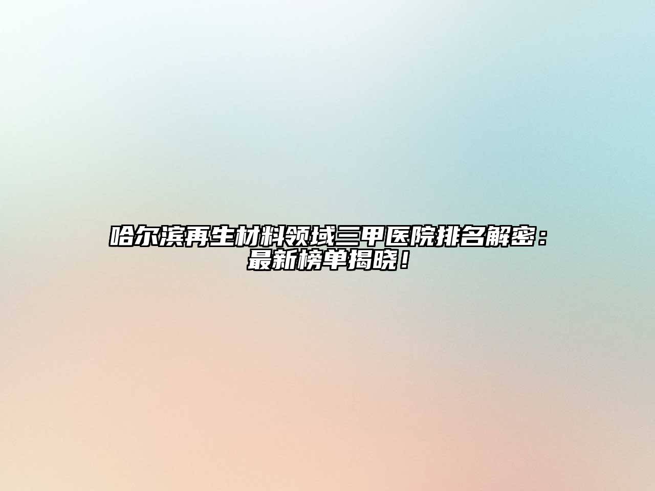 哈尔滨再生材料领域三甲医院排名解密：最新榜单揭晓！