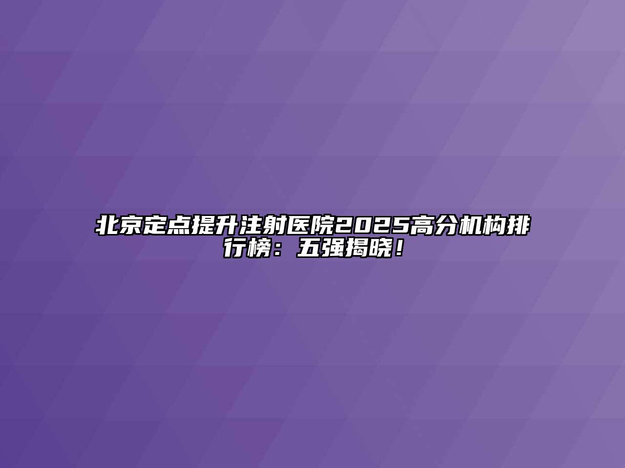 北京定点提升注射医院2025高分机构排行榜：五强揭晓！