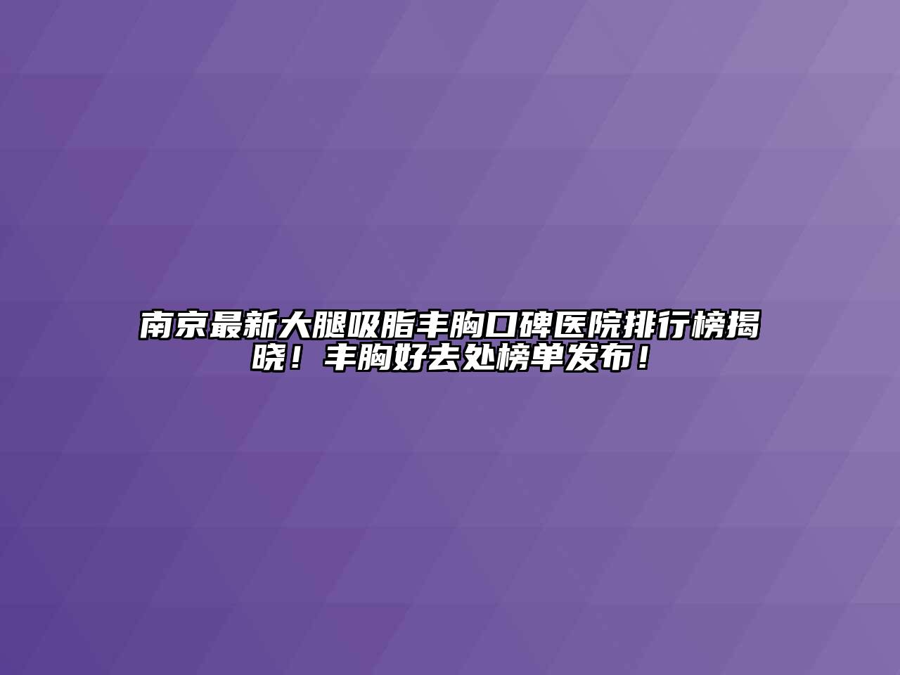 南京最新大腿吸脂丰胸口碑医院排行榜揭晓！丰胸好去处榜单发布！