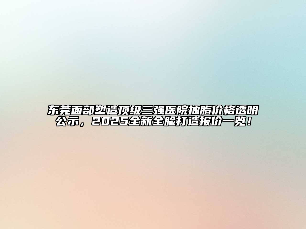东莞面部塑造顶级三强医院抽脂价格透明公示，2025全新全脸打造报价一览！