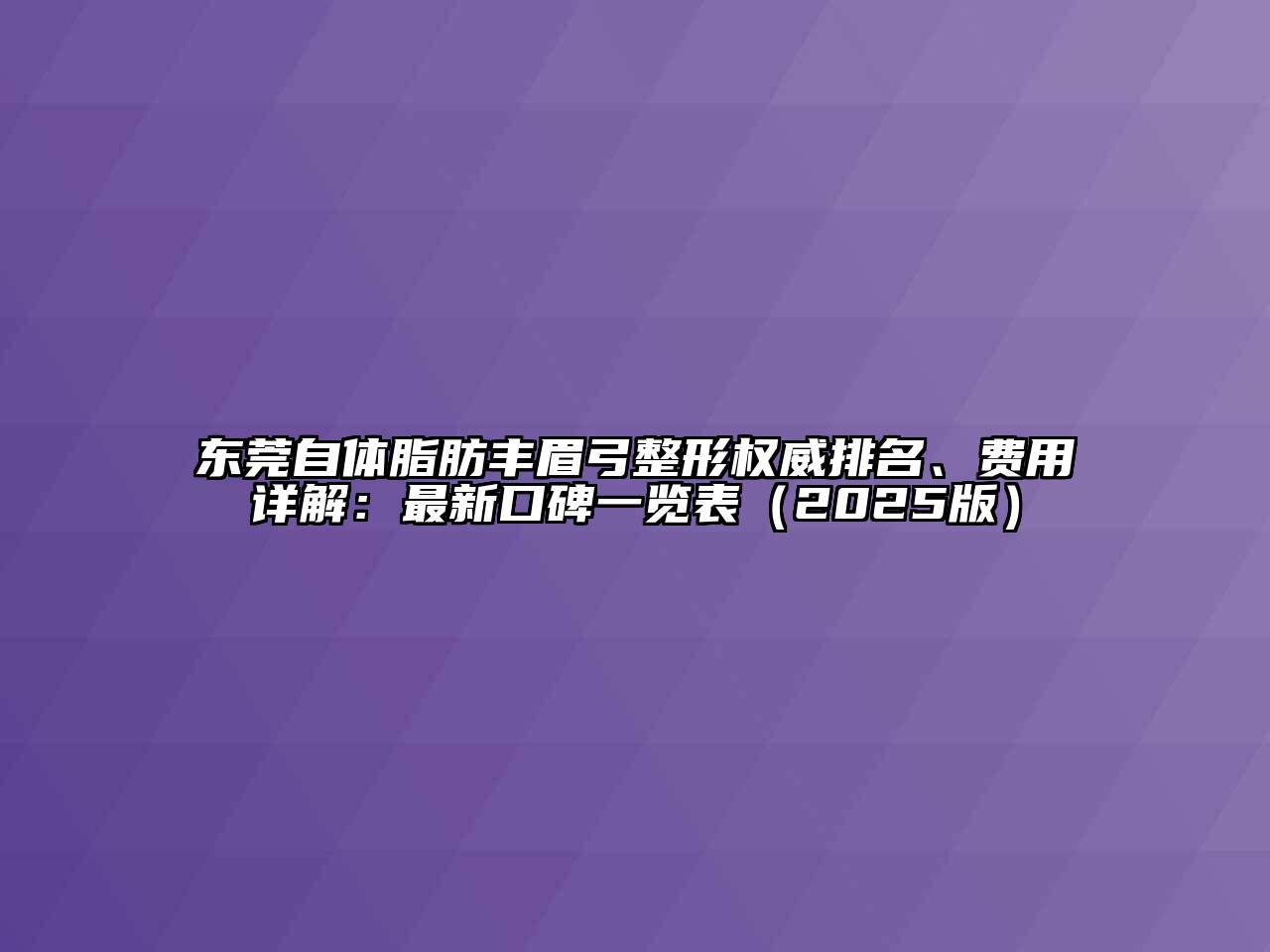 东莞自体脂肪丰眉弓整形权威排名、费用详解：最新口碑一览表（2025版）