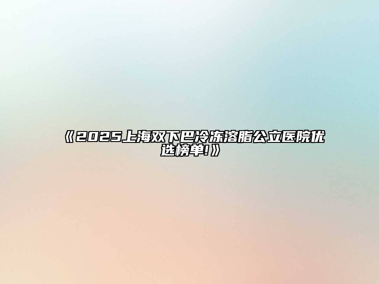 《2025上海双下巴冷冻溶脂公立医院优选榜单!》