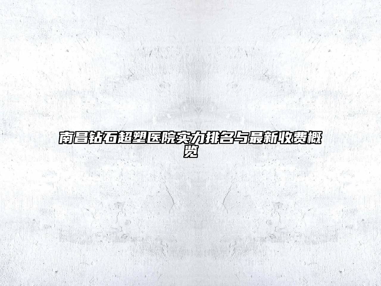 南昌钻石超塑医院实力排名与最新收费概览