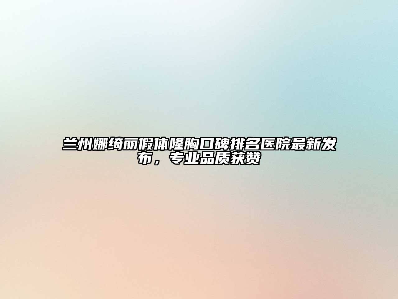 兰州娜绮丽假体隆胸口碑排名医院最新发布，专业品质获赞