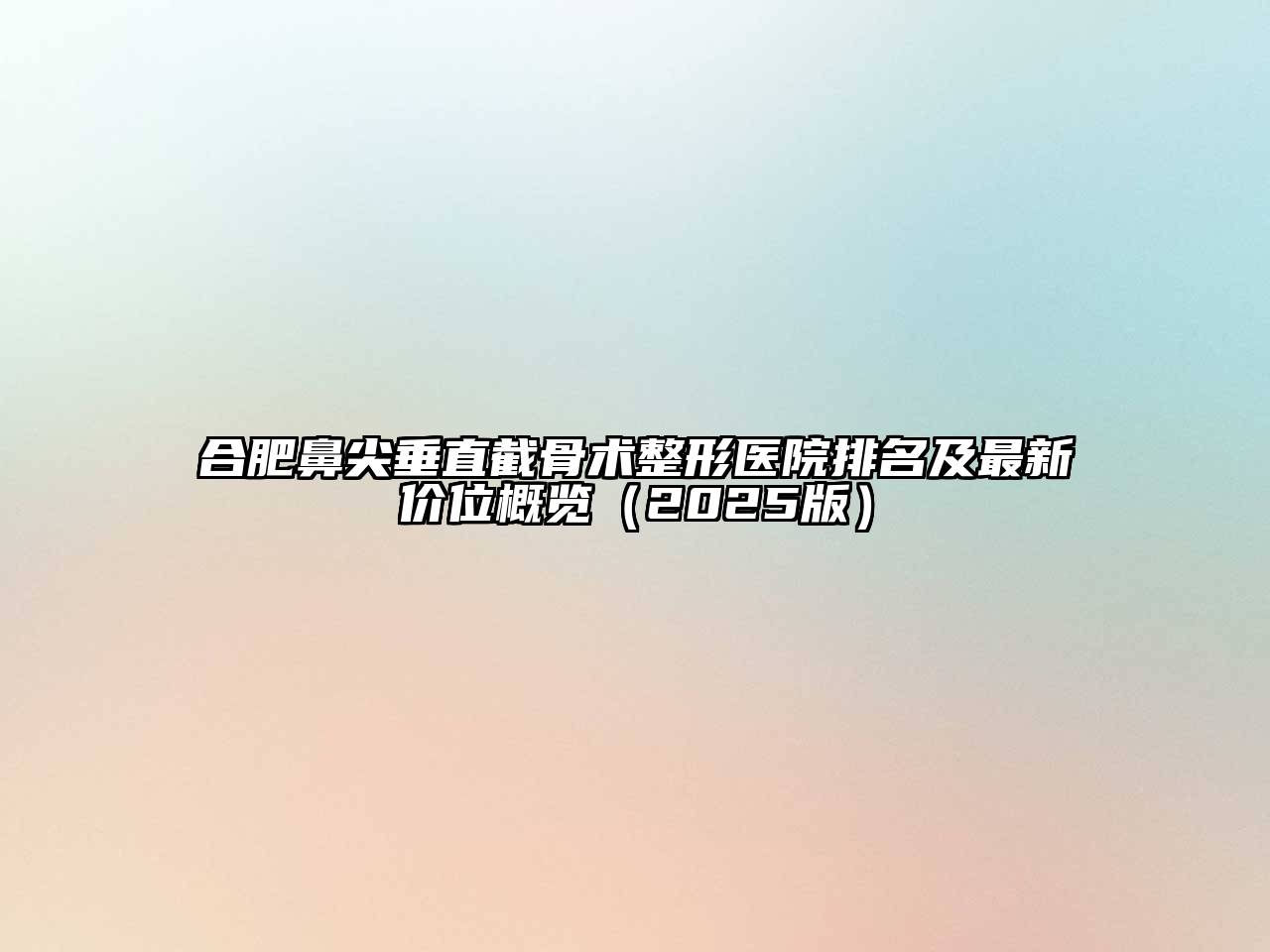 合肥鼻尖垂直截骨术整形医院排名及最新价位概览（2025版）