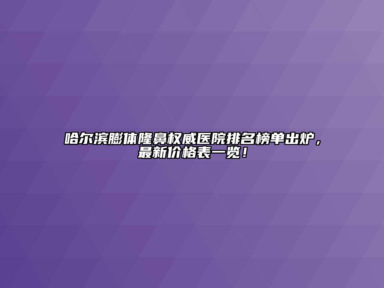 哈尔滨膨体隆鼻权威医院排名榜单出炉，最新价格表一览！