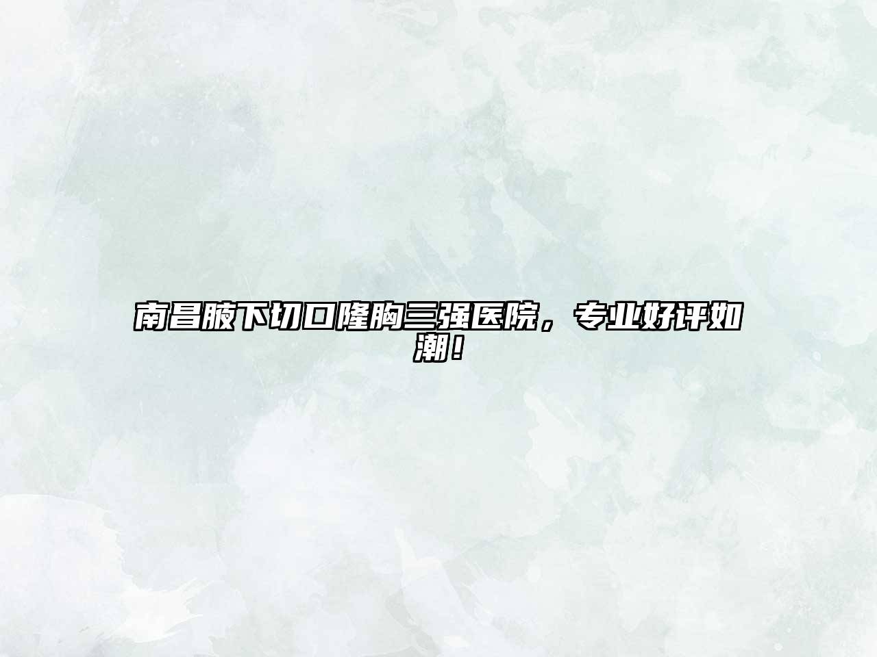 南昌腋下切口隆胸三强医院，专业好评如潮！