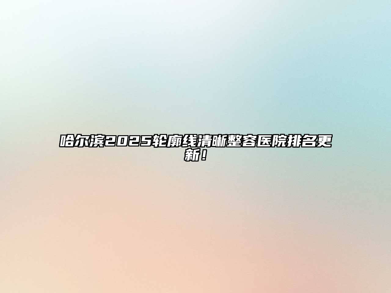 哈尔滨2025轮廓线清晰整容医院排名更新！