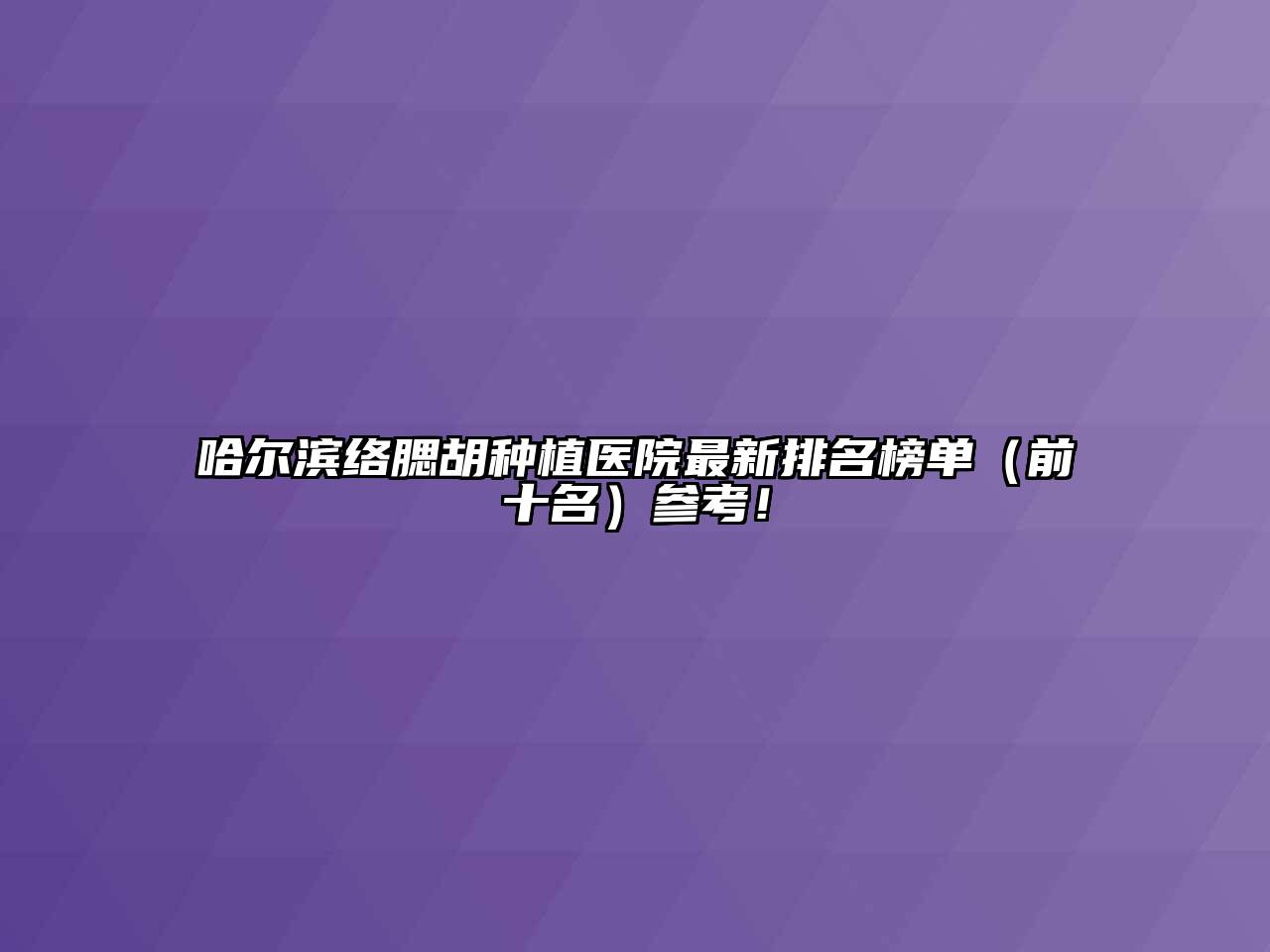 哈尔滨络腮胡种植医院最新排名榜单（前十名）参考！