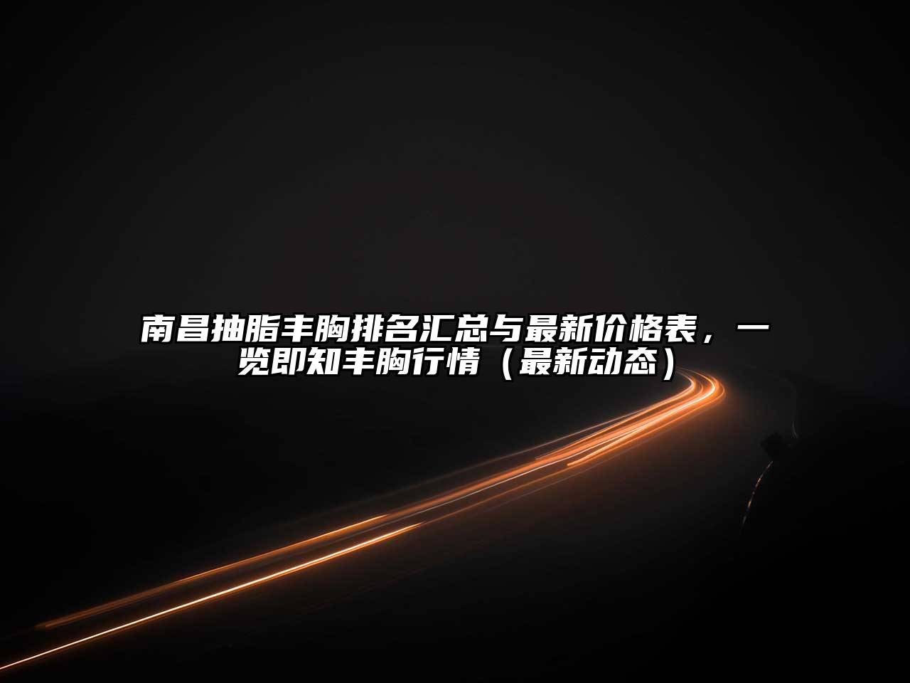 南昌抽脂丰胸排名汇总与最新价格表，一览即知丰胸行情（最新动态）