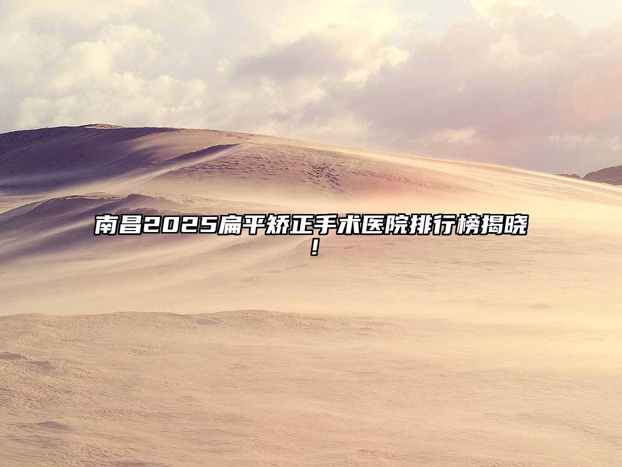 南昌2025扁平矫正手术医院排行榜揭晓！