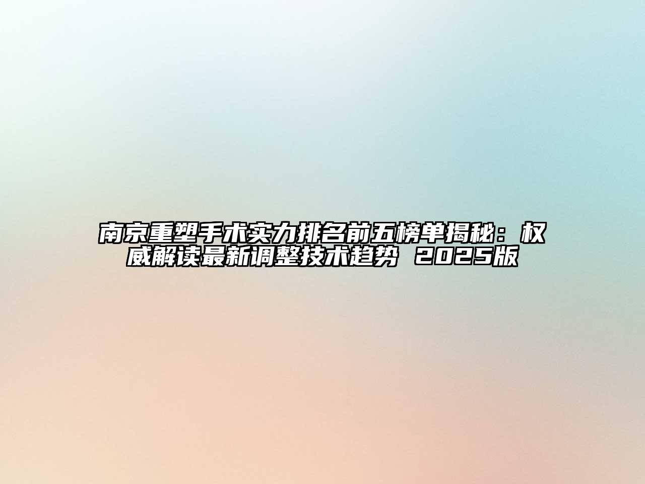 南京重塑手术实力排名前五榜单揭秘：权威解读最新调整技术趋势 2025版