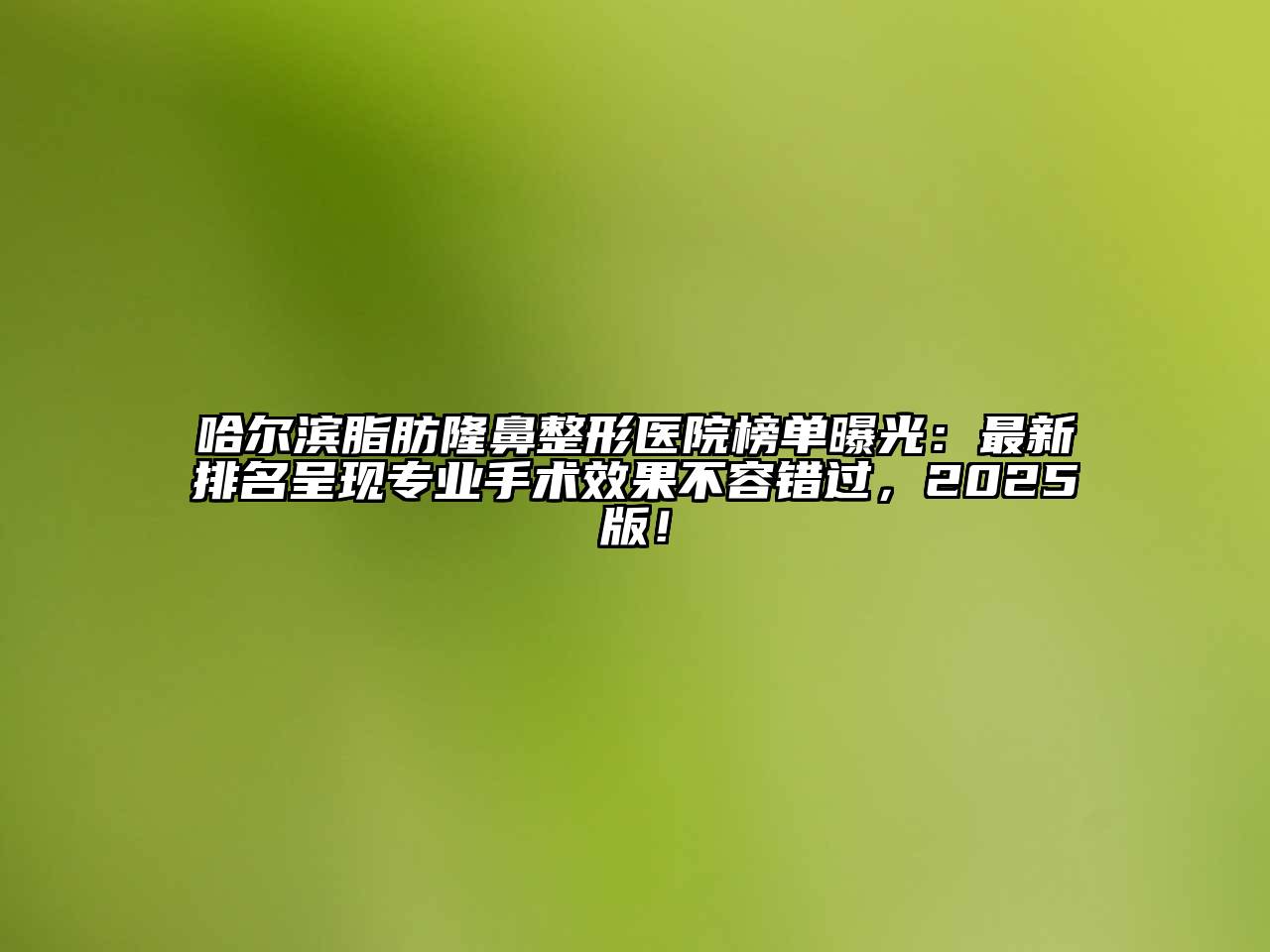 哈尔滨脂肪隆鼻整形医院榜单曝光：最新排名呈现专业手术效果不容错过，2025版！