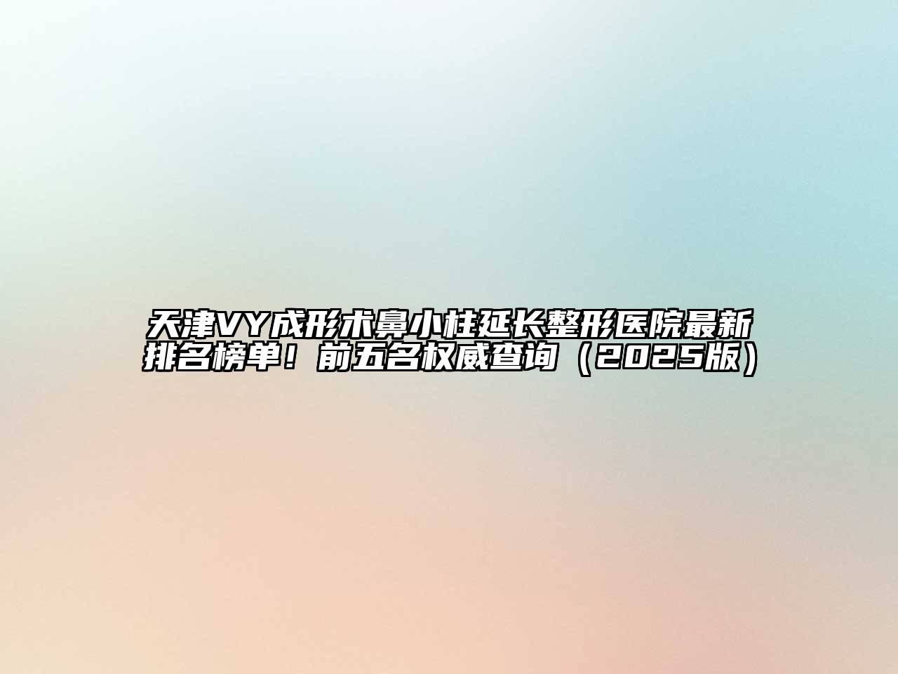 天津VY成形术鼻小柱延长整形医院最新排名榜单！前五名权威查询（2025版）