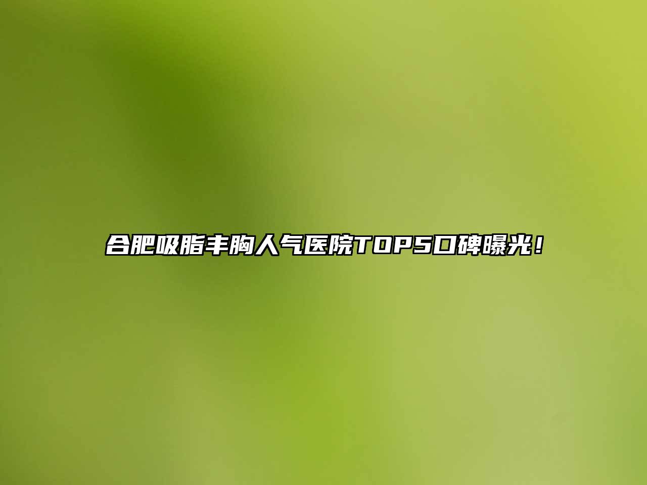 合肥吸脂丰胸人气医院TOP5口碑曝光！