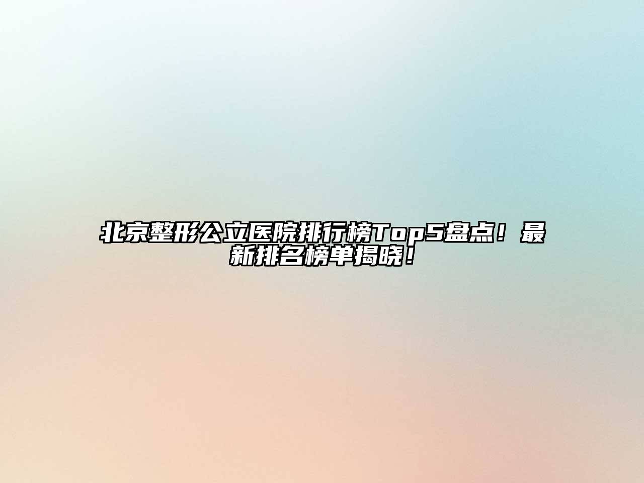 北京整形公立医院排行榜Top5盘点！最新排名榜单揭晓！