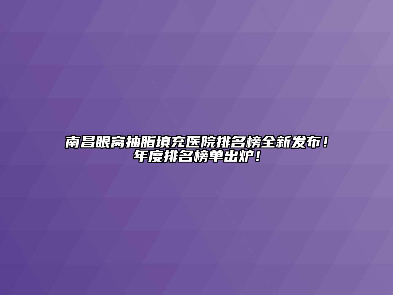 南昌眼窝抽脂填充医院排名榜全新发布！年度排名榜单出炉！