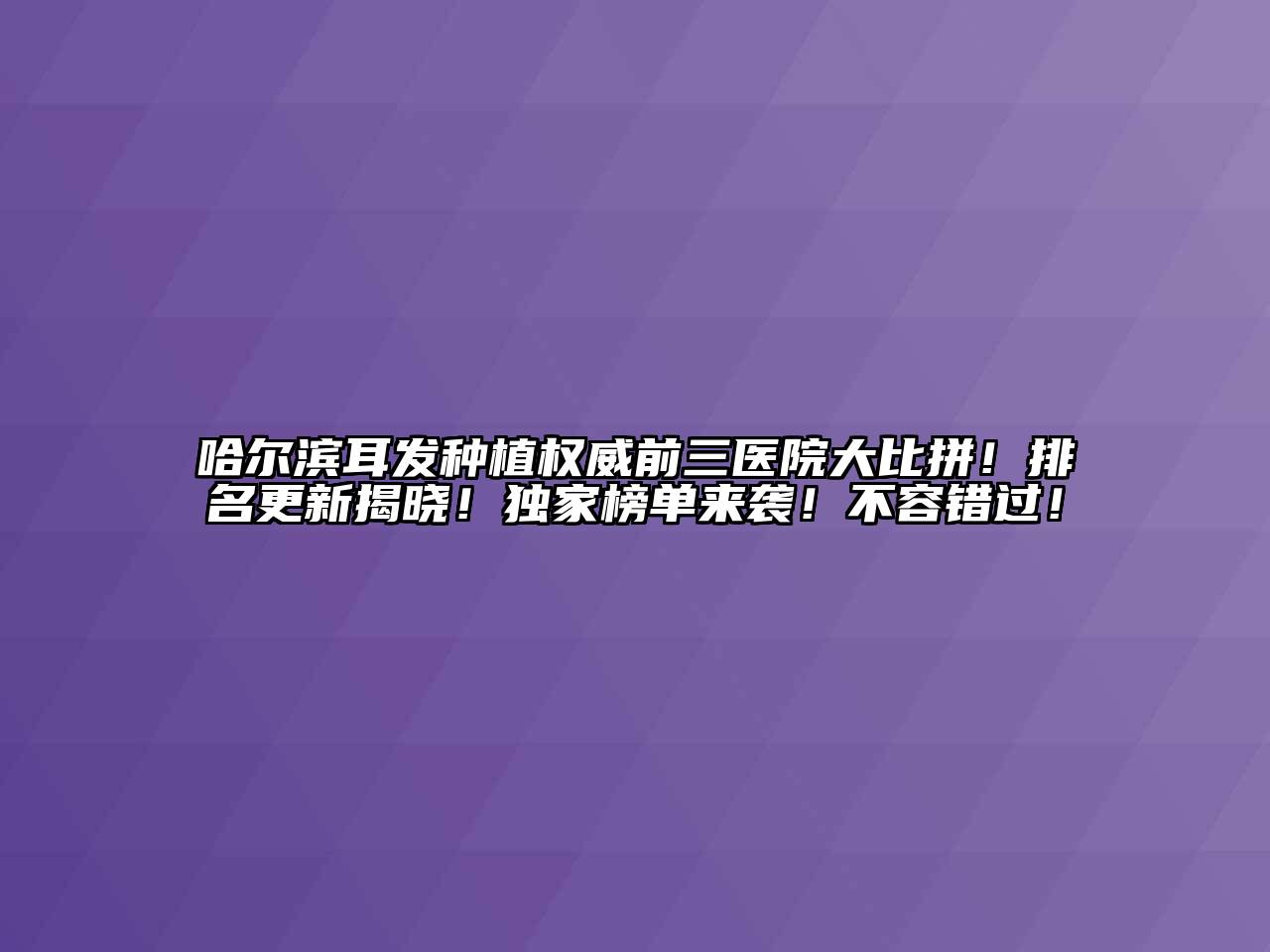 哈尔滨耳发种植权威前三医院大比拼！排名更新揭晓！独家榜单来袭！不容错过！
