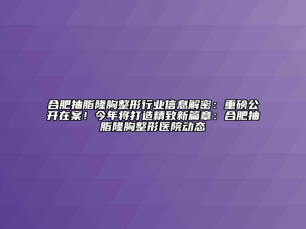 合肥抽脂隆胸整形行业信息解密：重磅公开在案！今年将打造精致新篇章：合肥抽脂隆胸整形医院动态