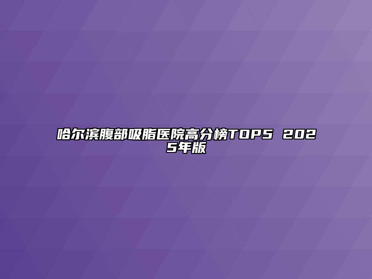哈尔滨腹部吸脂医院高分榜TOP5 2025年版