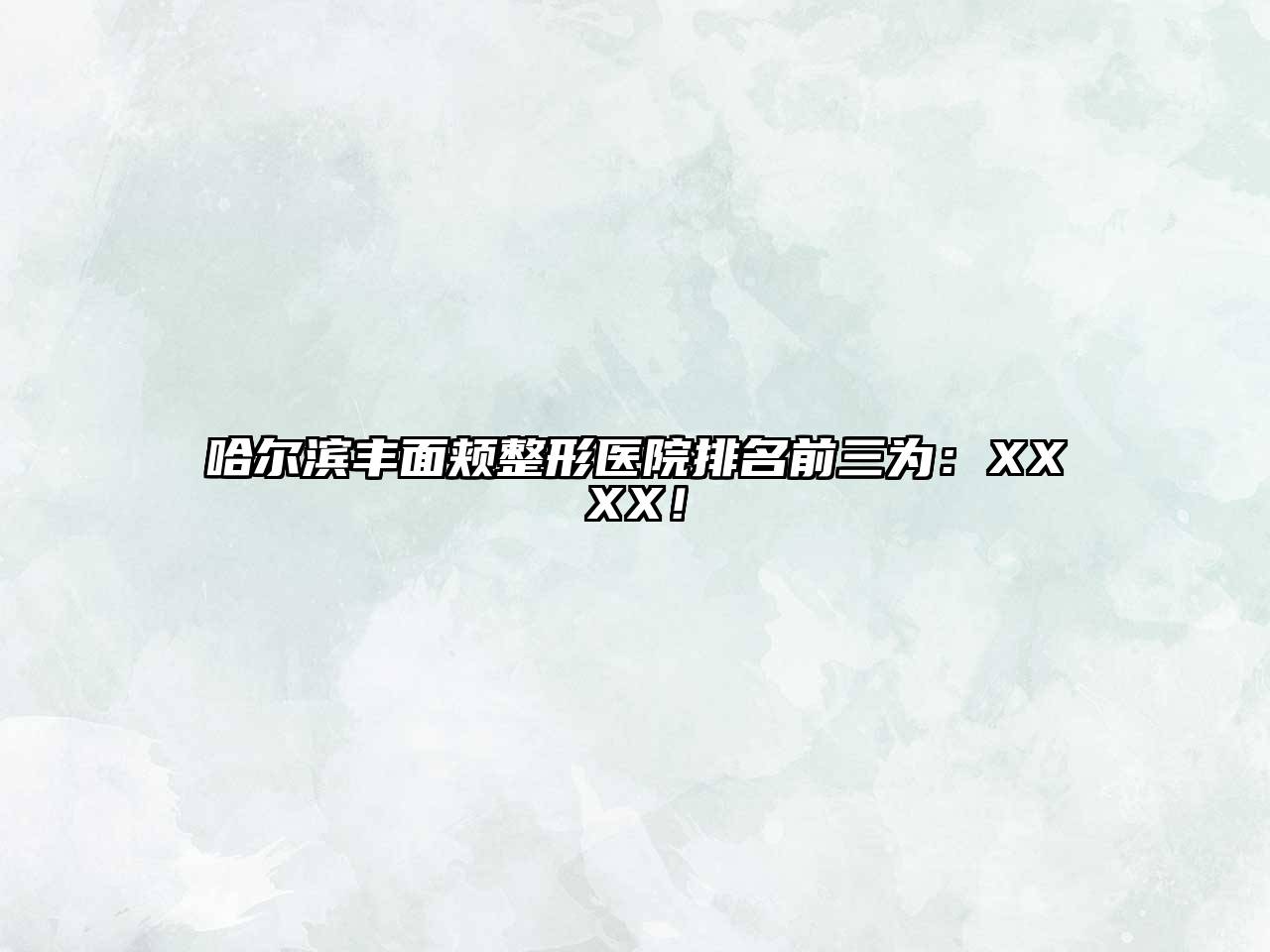 哈尔滨丰面颊整形医院排名前三为：XXXX！