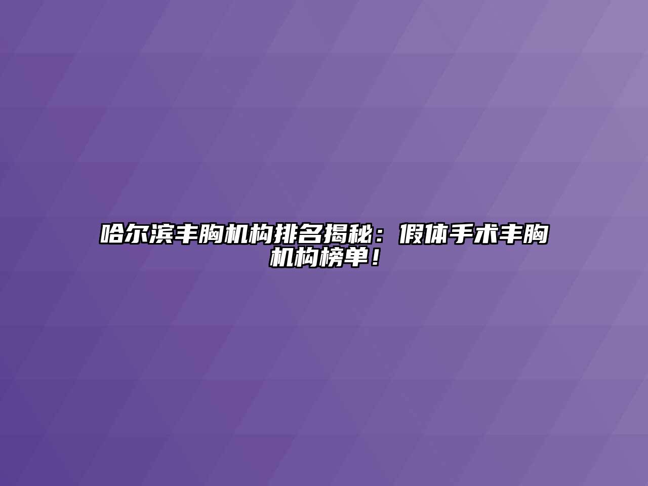 哈尔滨丰胸机构排名揭秘：假体手术丰胸机构榜单！