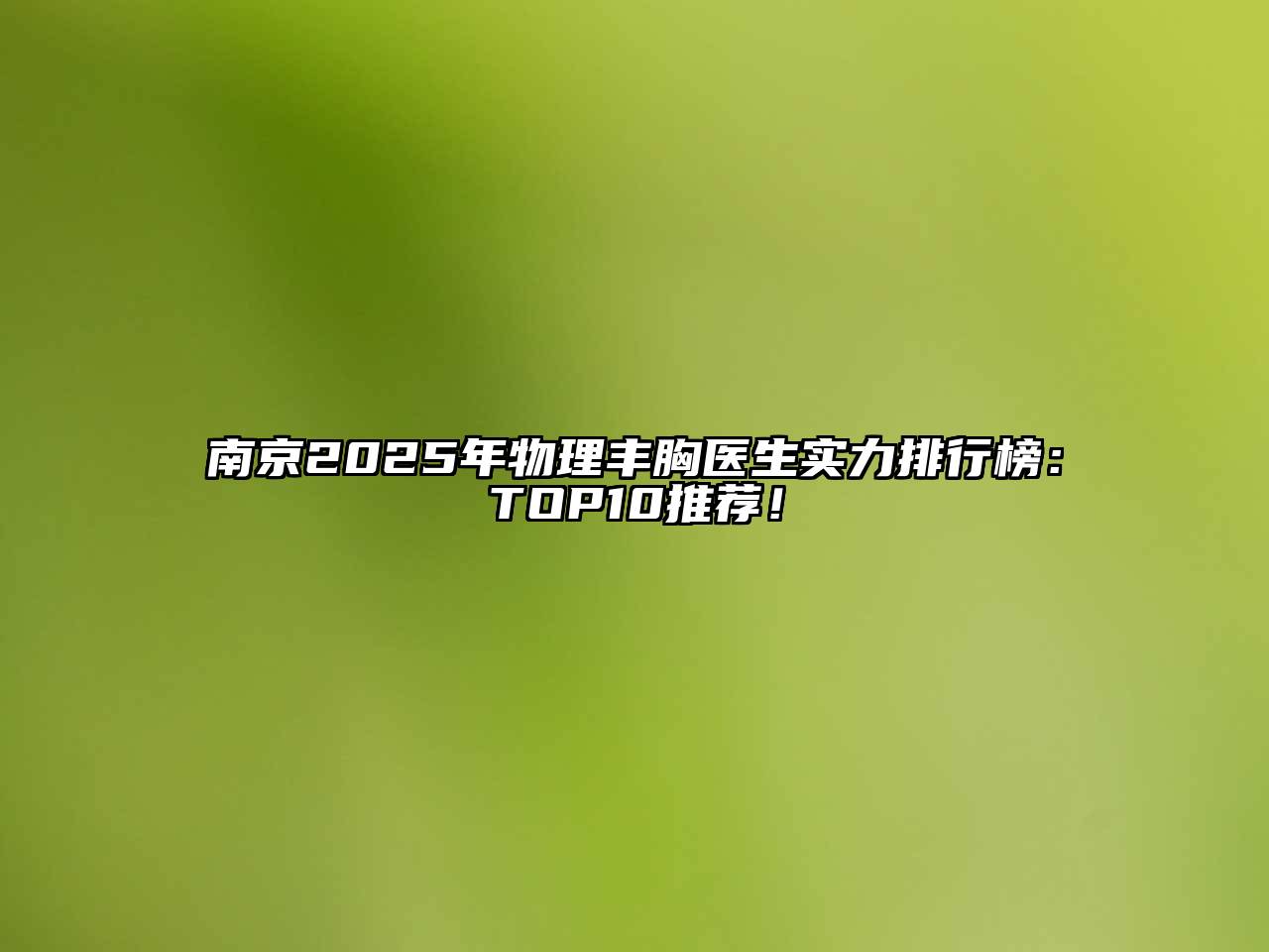 南京2025年物理丰胸医生实力排行榜：TOP10推荐！
