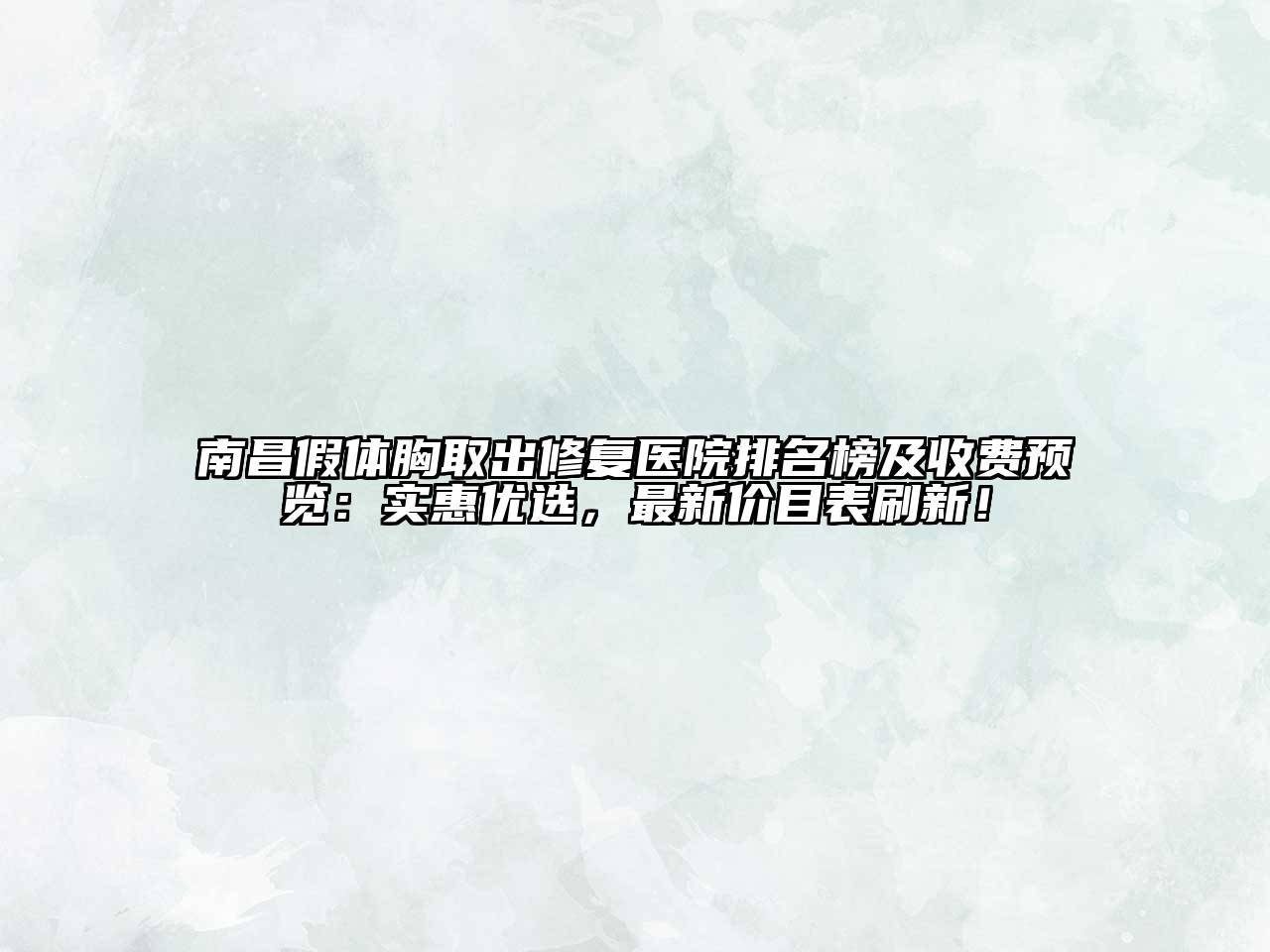南昌假体胸取出修复医院排名榜及收费预览：实惠优选，最新价目表刷新！