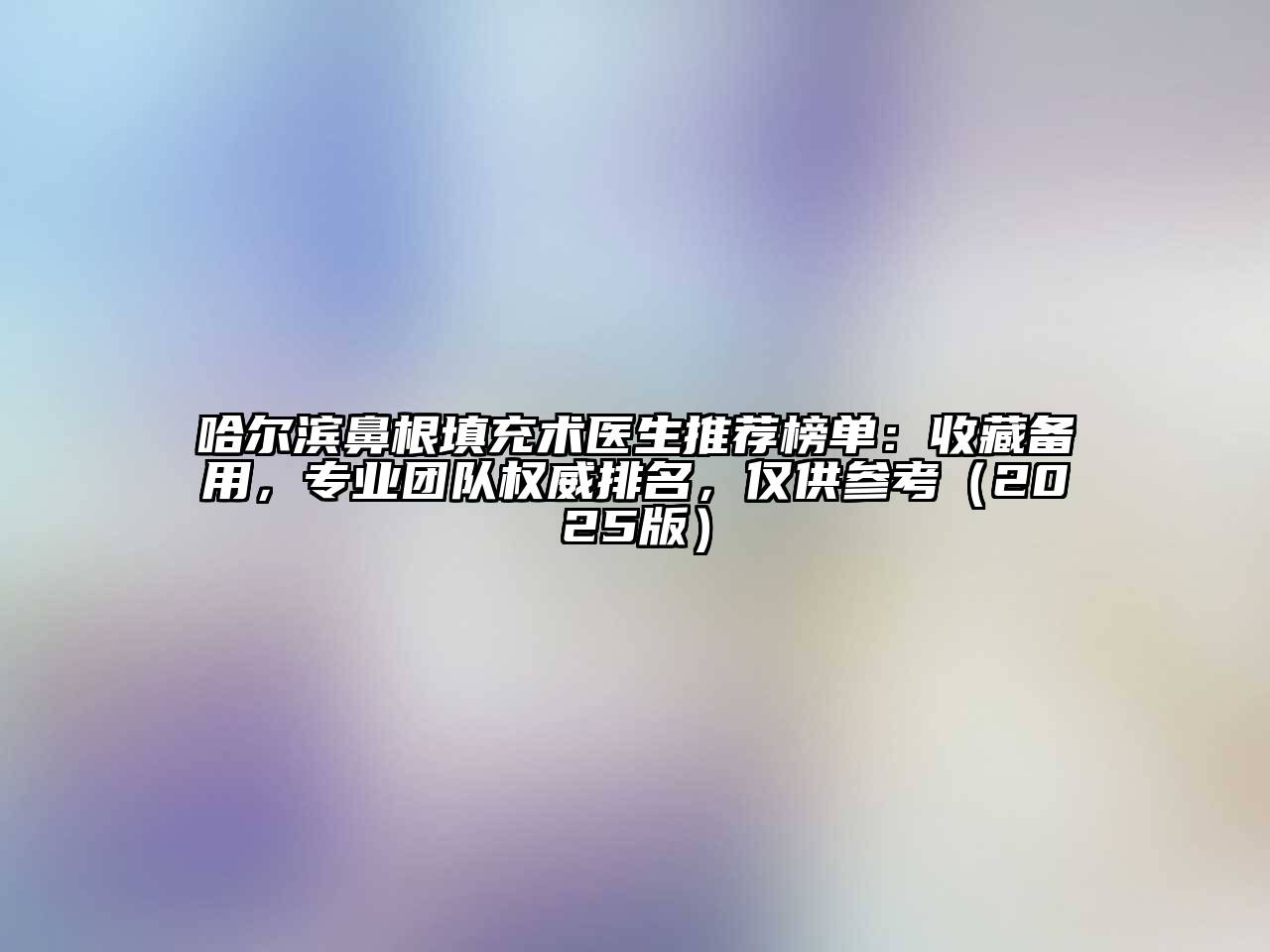 哈尔滨鼻根填充术医生推荐榜单：收藏备用，专业团队权威排名，仅供参考（2025版）