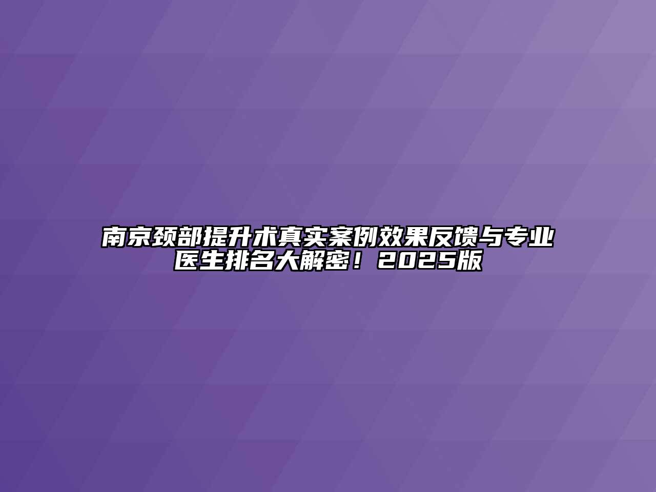 南京颈部提升术真实案例效果反馈与专业医生排名大解密！2025版