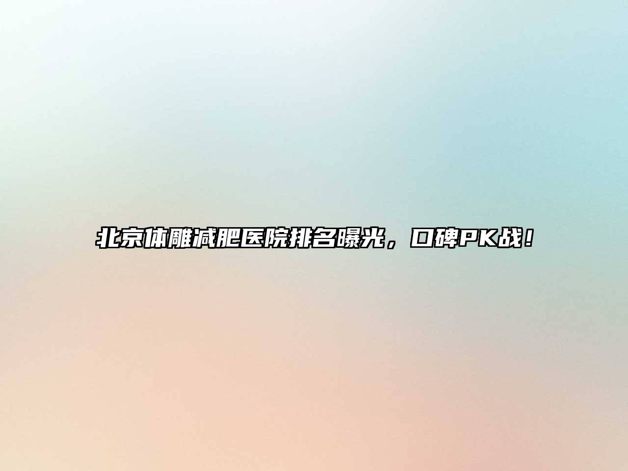 北京体雕减肥医院排名曝光，口碑PK战！