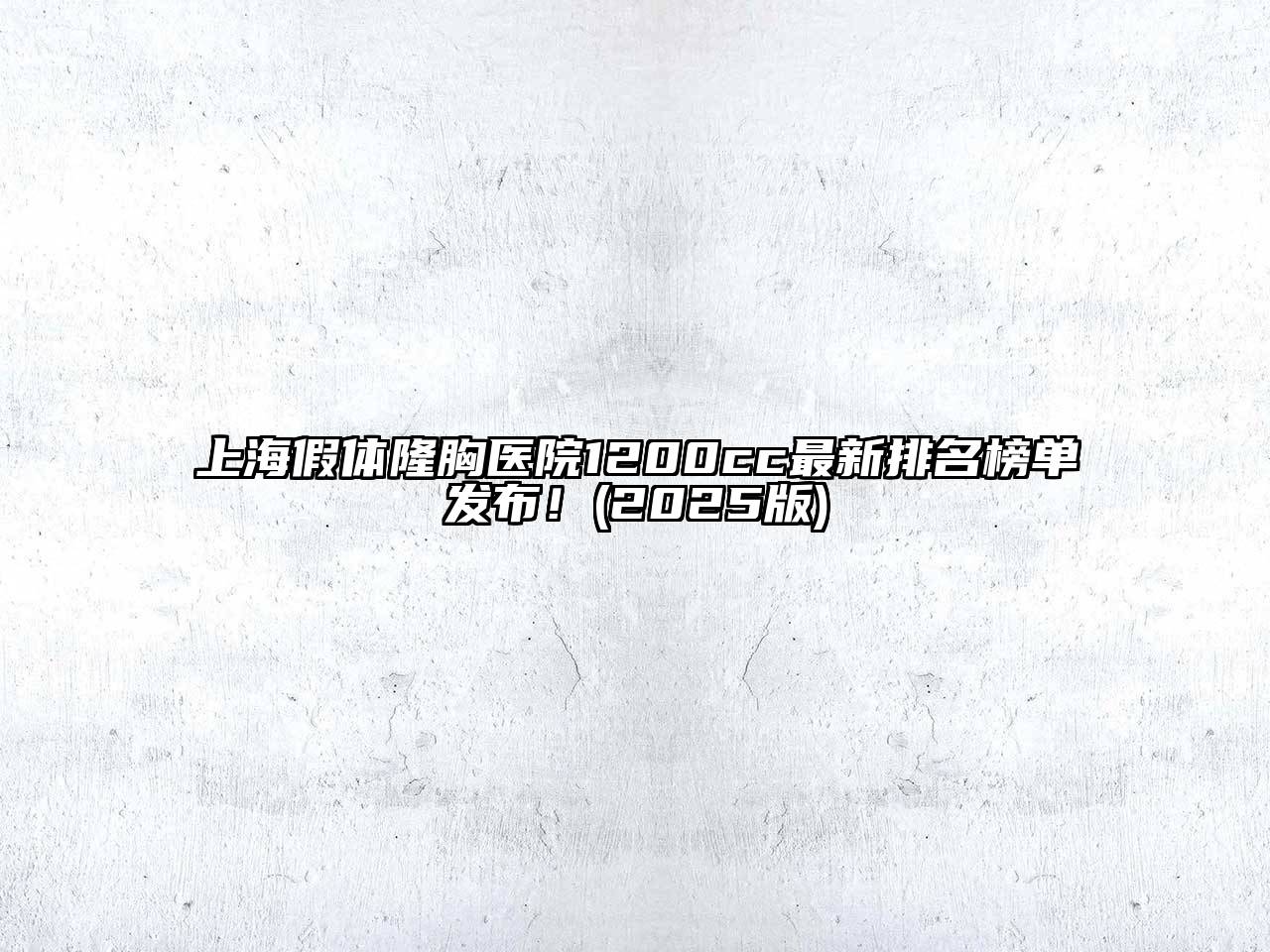 上海假体隆胸医院1200cc最新排名榜单发布！(2025版)