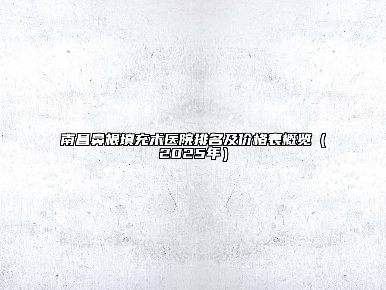 南昌鼻根填充术医院排名及价格表概览（2025年）