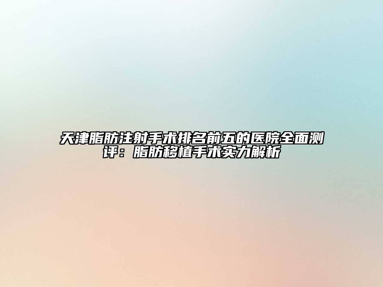 天津脂肪注射手术排名前五的医院全面测评：脂肪移植手术实力解析