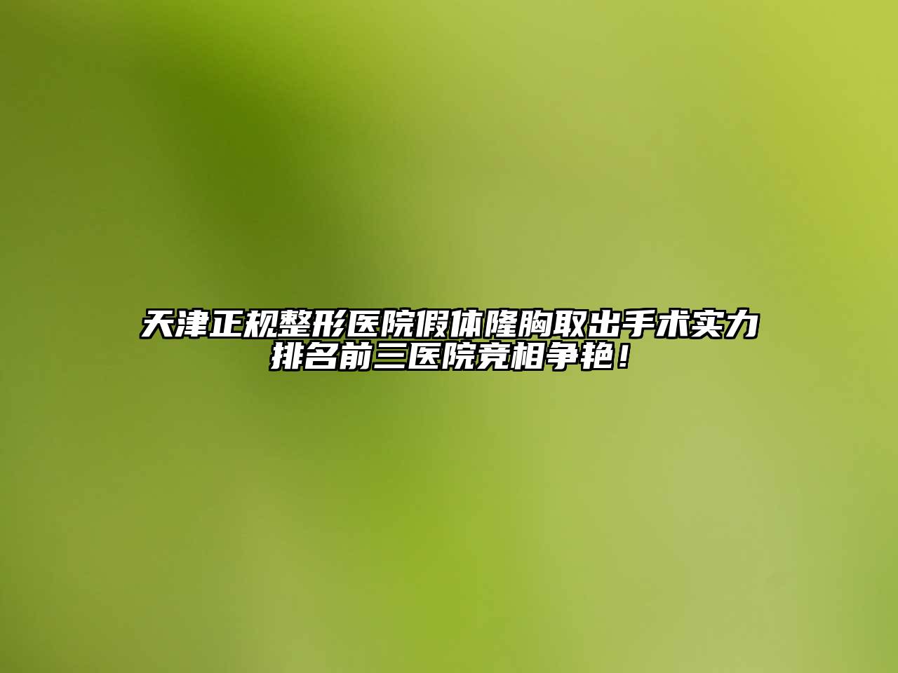天津正规整形医院假体隆胸取出手术实力排名前三医院竞相争艳！