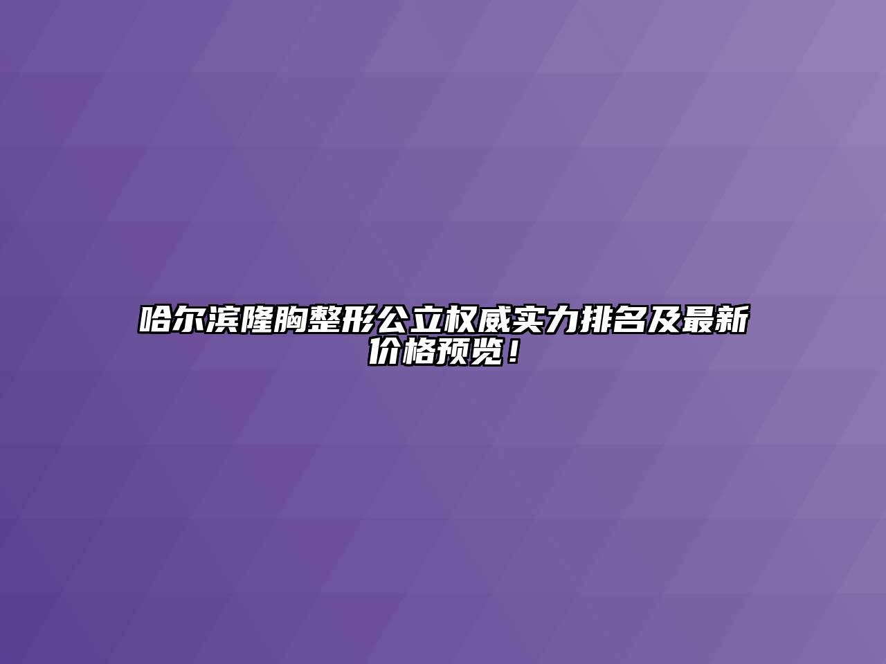 哈尔滨隆胸整形公立权威实力排名及最新价格预览！
