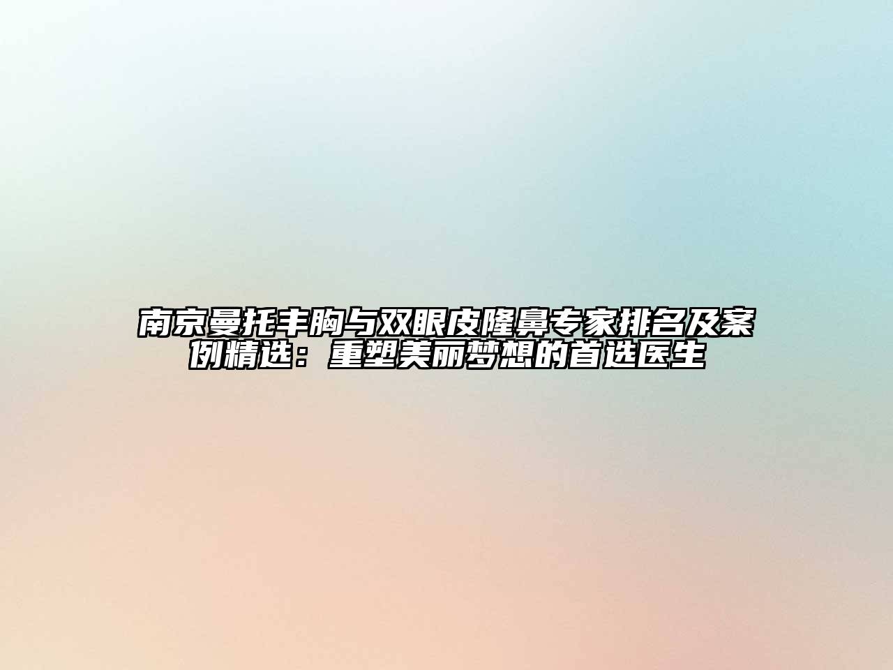 南京曼托丰胸与双眼皮隆鼻专家排名及案例精选：重塑美丽梦想的首选医生