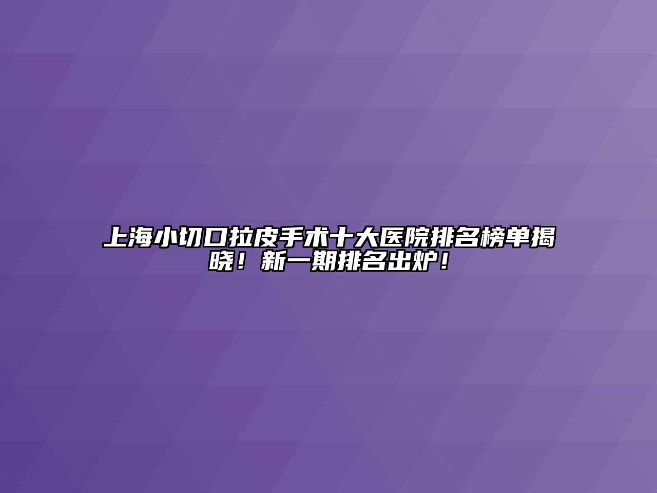 上海小切口拉皮手术十大医院排名榜单揭晓！新一期排名出炉！