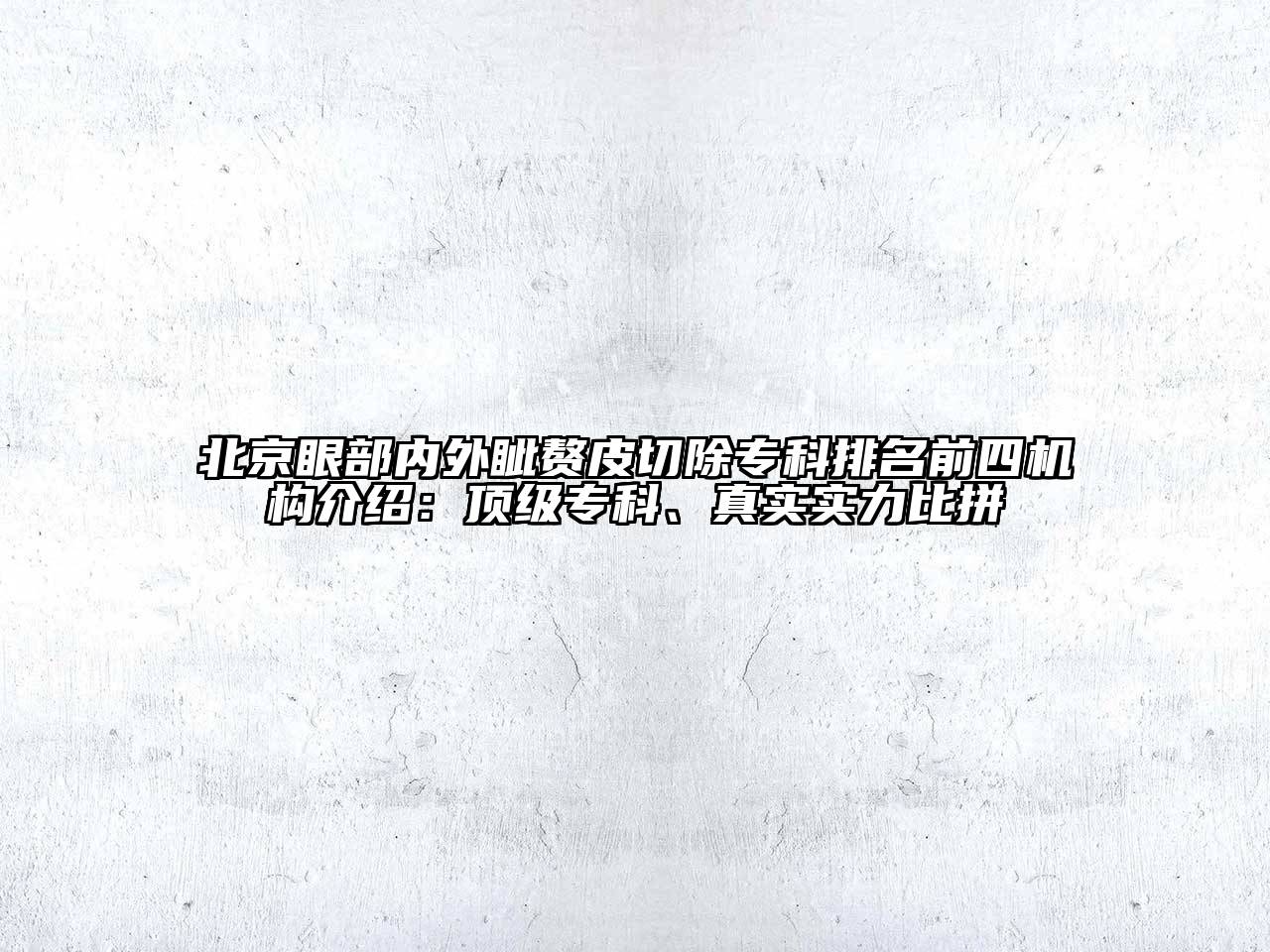 北京眼部内外眦赘皮切除专科排名前四机构介绍：顶级专科、真实实力比拼