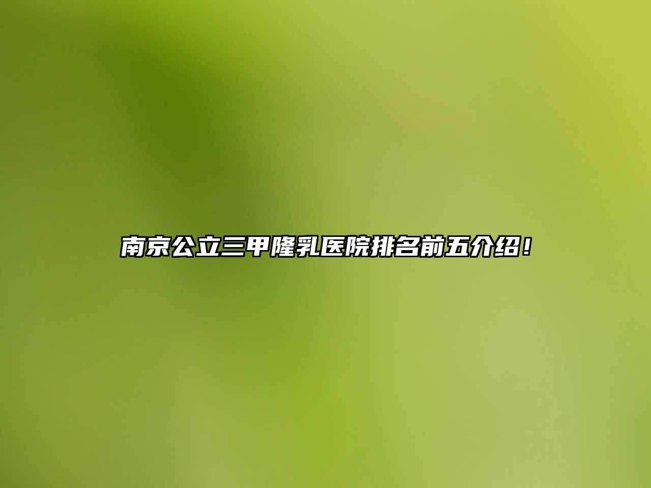 南京公立三甲隆乳医院排名前五介绍！