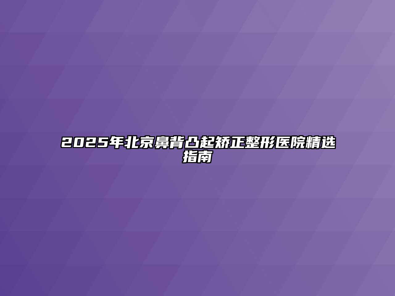 2025年北京鼻背凸起矫正整形医院精选指南