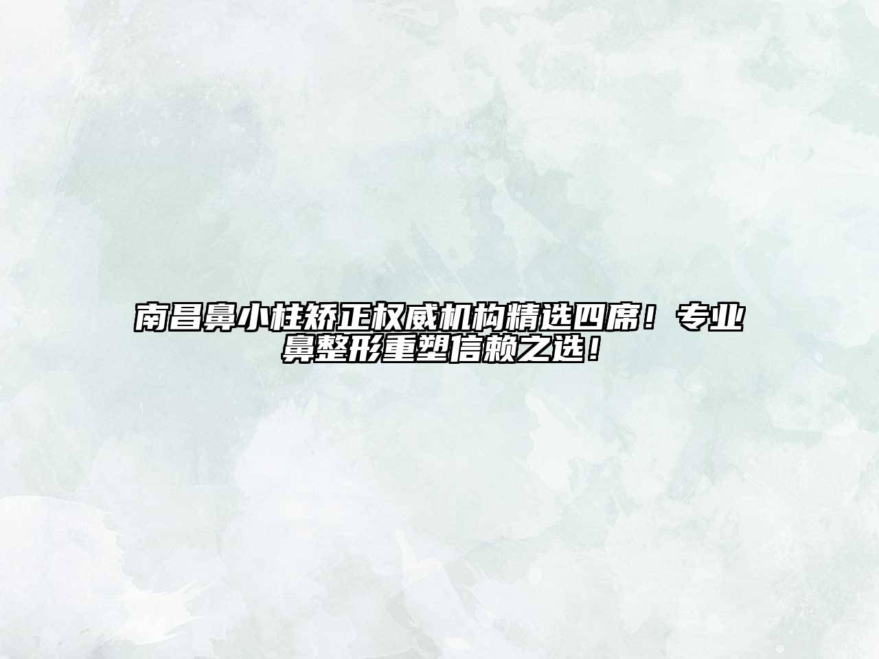 南昌鼻小柱矫正权威机构精选四席！专业鼻整形重塑信赖之选！