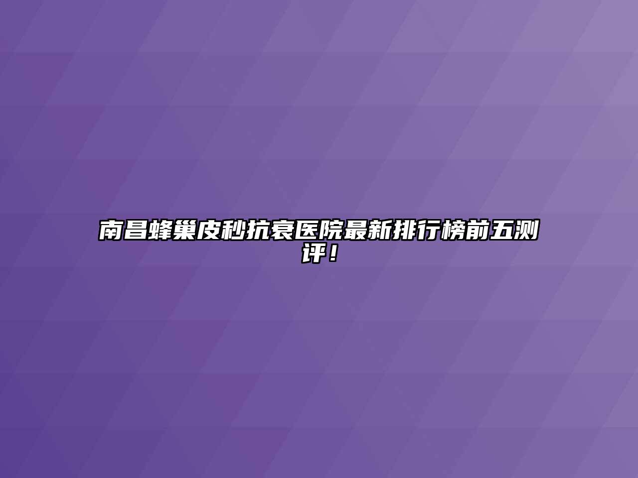 南昌蜂巢皮秒抗衰医院最新排行榜前五测评！
