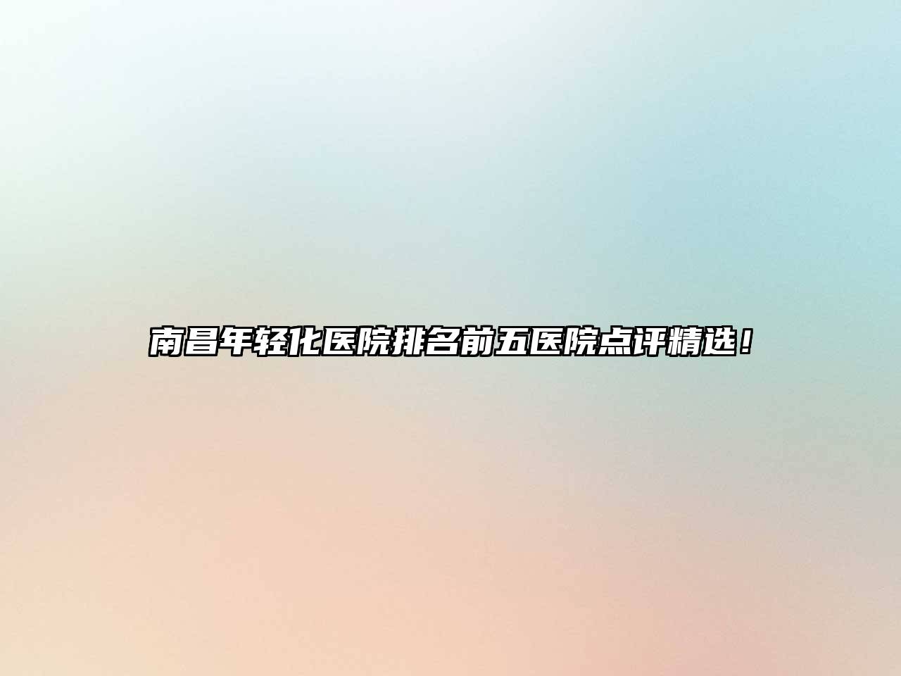 南昌年轻化医院排名前五医院点评精选！