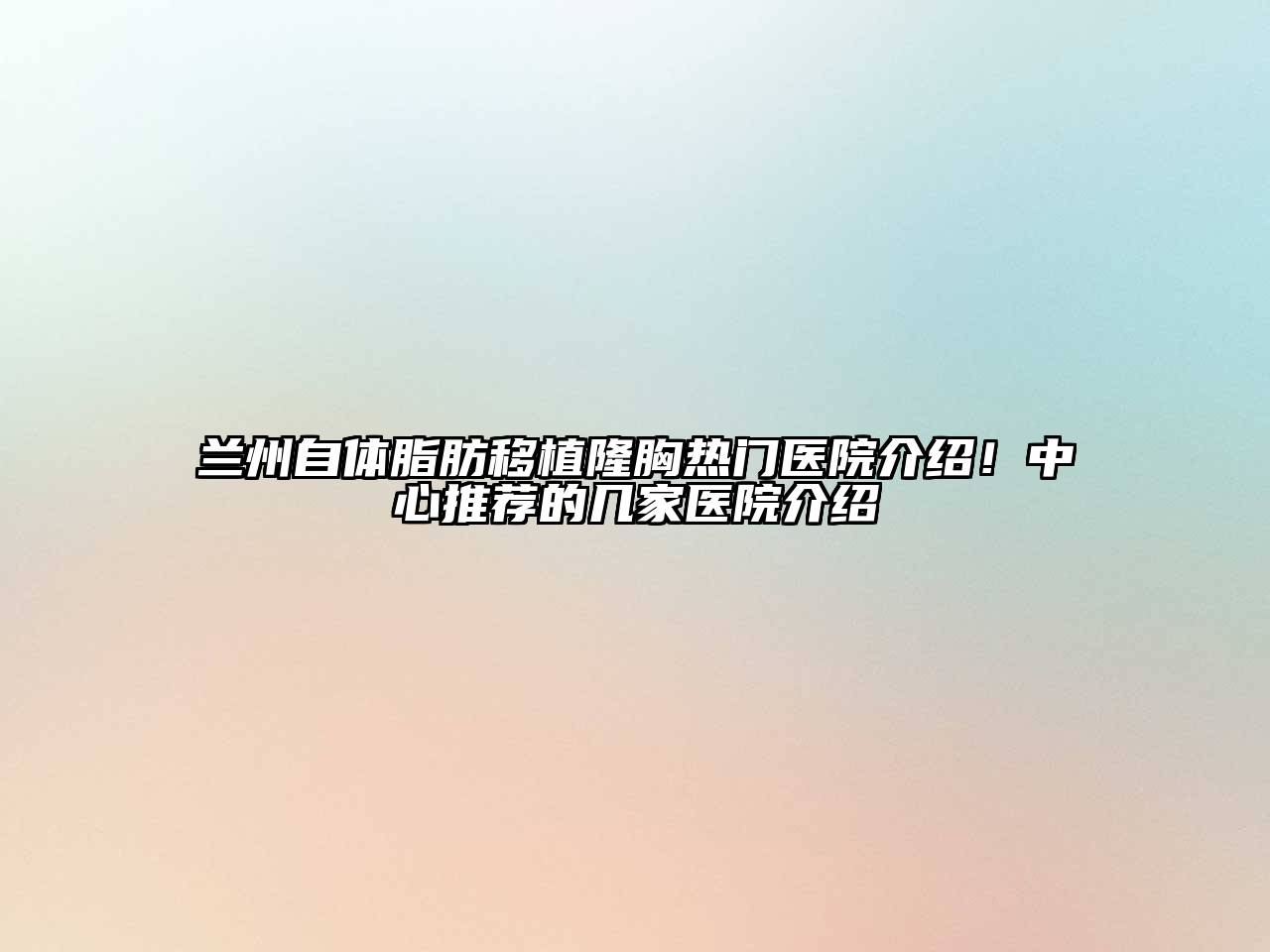 兰州自体脂肪移植隆胸热门医院介绍！中心推荐的几家医院介绍