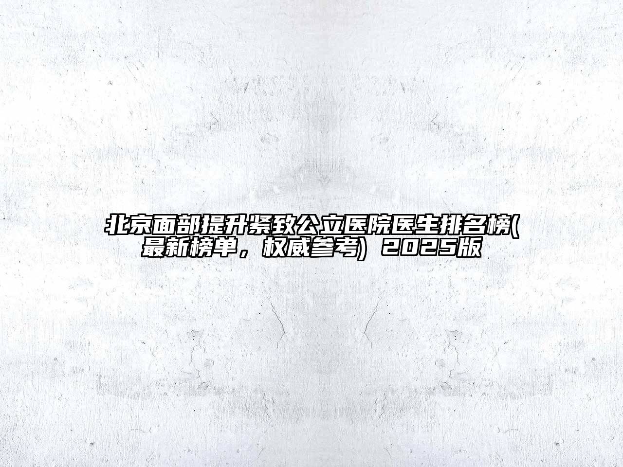 北京面部提升紧致公立医院医生排名榜(最新榜单，权威参考) 2025版